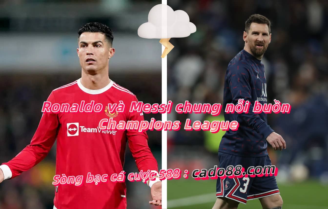 Ronaldo và Messi chung nỗi buồn Champions League