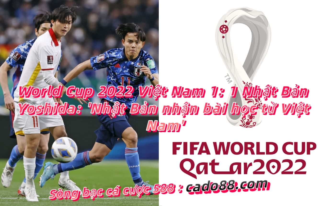 World Cup 2022 Việt Nam 1: 1 Nhật Bản Yoshida: ‘Nhật Bản nhận bài học từ Việt Nam’
