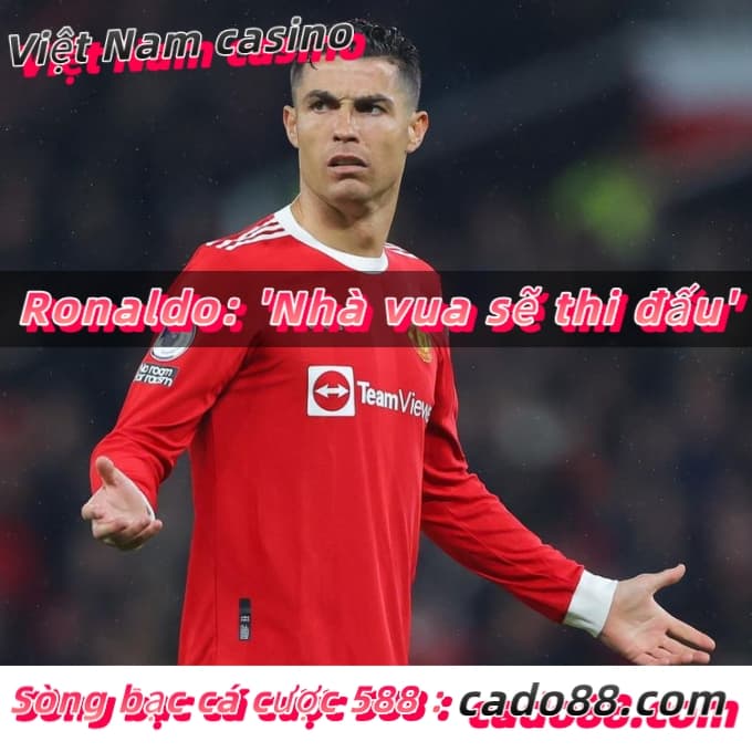 Ronaldo: ‘Nhà vua sẽ thi đấu’