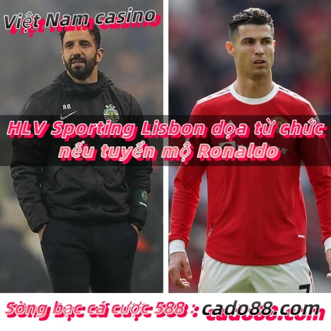 HLV Sporting Lisbon dọa từ chức nếu tuyển mộ Ronaldo